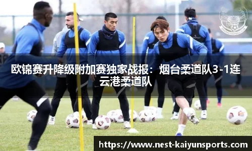 欧锦赛升降级附加赛独家战报:烟台柔道队3-1连云港柔道队