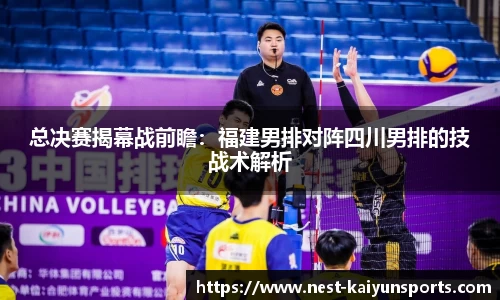 总决赛揭幕战前瞻：福建男排对阵四川男排的技战术解析