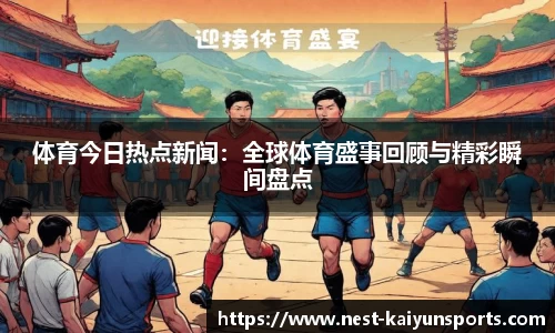 体育今日热点新闻：全球体育盛事回顾与精彩瞬间盘点